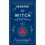 Waking the Witch by Pam Grossman